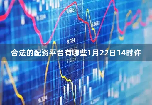 合法的配资平台有哪些　　1月22日14时许