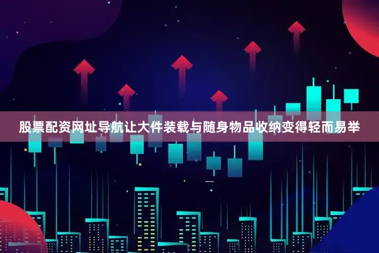 股票配资网址导航让大件装载与随身物品收纳变得轻而易举