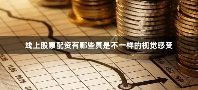 线上股票配资有哪些真是不一样的视觉感受