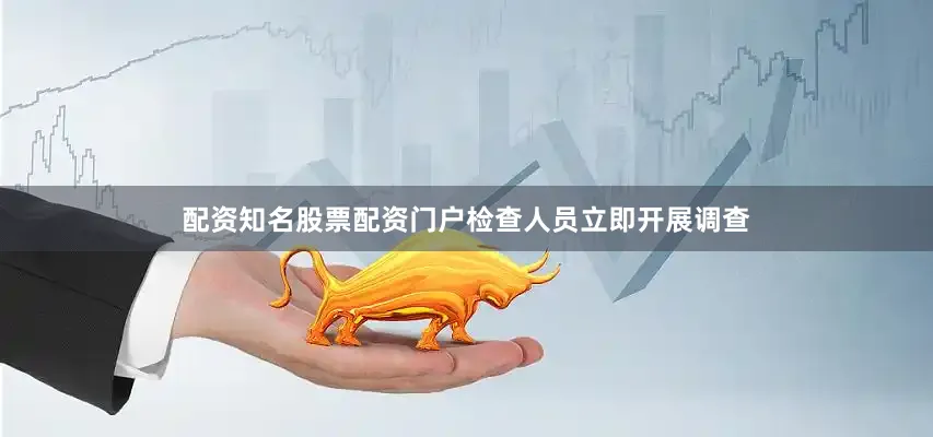 配资知名股票配资门户检查人员立即开展调查