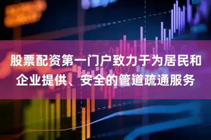 股票配资第一门户致力于为居民和企业提供、安全的管道疏通服务