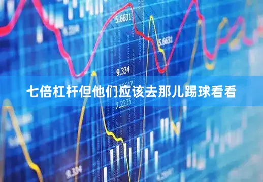 七倍杠杆但他们应该去那儿踢球看看