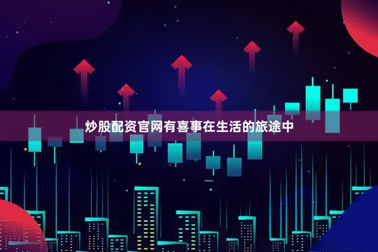 炒股配资官网有喜事在生活的旅途中