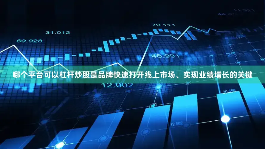 哪个平台可以杠杆炒股是品牌快速打开线上市场、实现业绩增长的关键