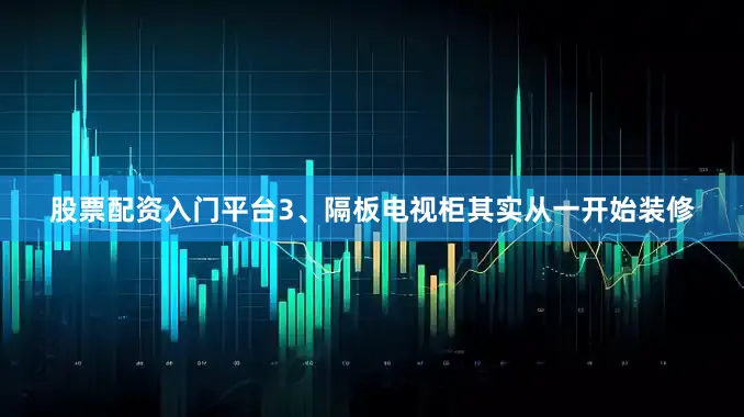 股票配资入门平台3、隔板电视柜其实从一开始装修