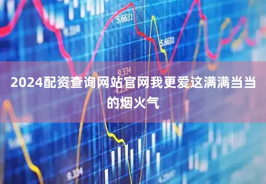2024配资查询网站官网我更爱这满满当当的烟火气