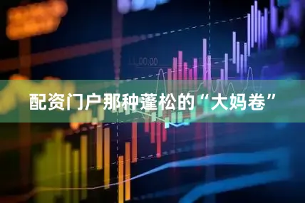 配资门户那种蓬松的“大妈卷”