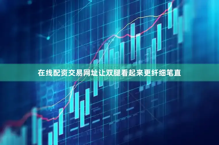 在线配资交易网址让双腿看起来更纤细笔直