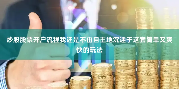炒股股票开户流程我还是不由自主地沉迷于这套简单又爽快的玩法