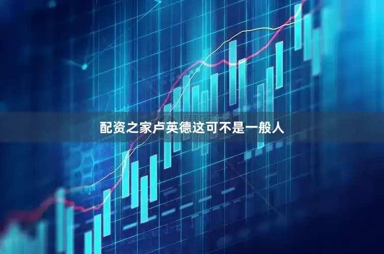 配资之家卢英德这可不是一般人
