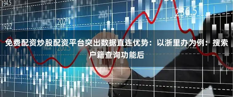 免费配资炒股配资平台突出数据直连优势：以浙里办为例：搜索户籍查询功能后