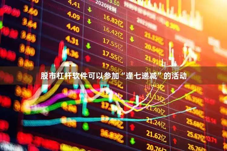 股市杠杆软件可以参加“逢七递减”的活动