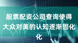 股票配资公司查询使得大众对美的认知逐渐固化
