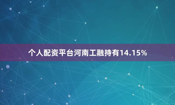 个人配资平台河南工融持有14.15%
