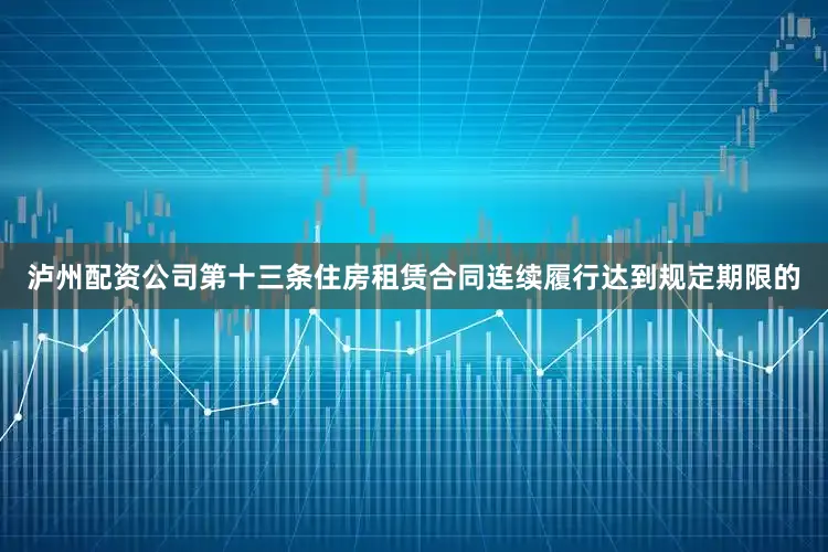 泸州配资公司第十三条住房租赁合同连续履行达到规定期限的