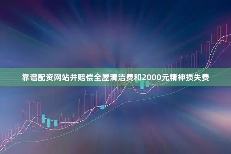 靠谱配资网站并赔偿全屋清洁费和2000元精神损失费