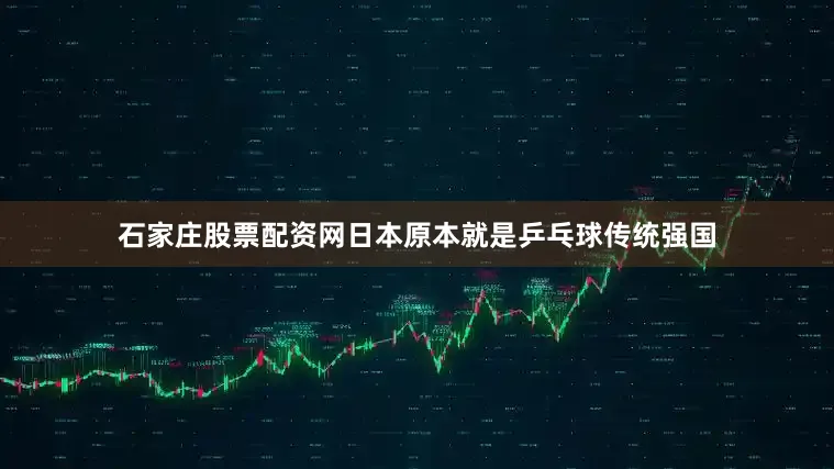 石家庄股票配资网日本原本就是乒乓球传统强国