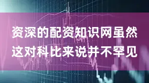 资深的配资知识网虽然这对科比来说并不罕见