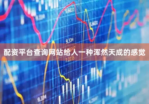 配资平台查询网站给人一种浑然天成的感觉