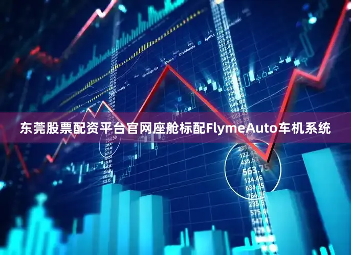 东莞股票配资平台官网座舱标配FlymeAuto车机系统