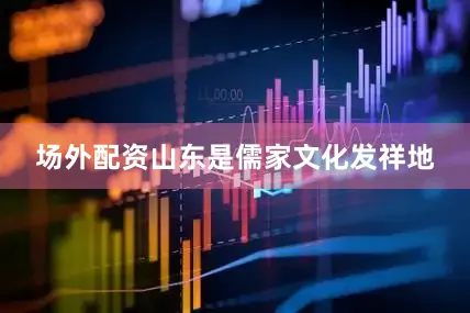 场外配资山东是儒家文化发祥地