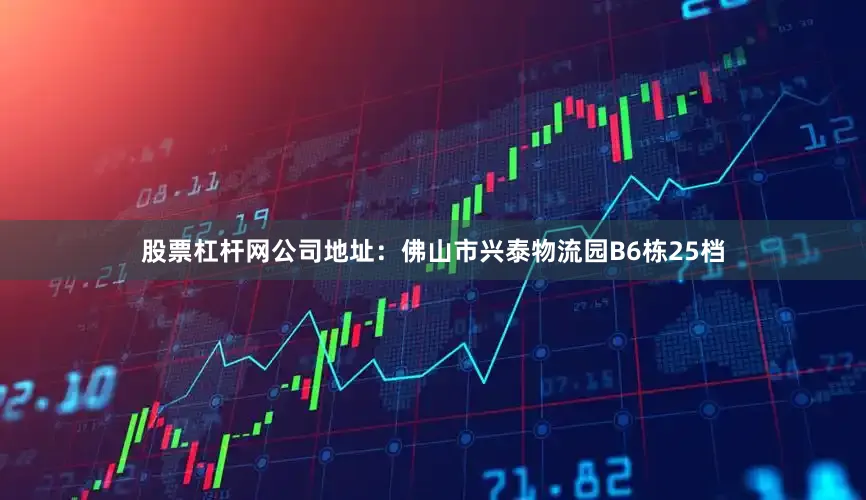 股票杠杆网公司地址：佛山市兴泰物流园B6栋25档