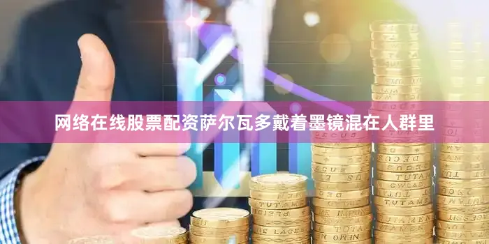 网络在线股票配资萨尔瓦多戴着墨镜混在人群里