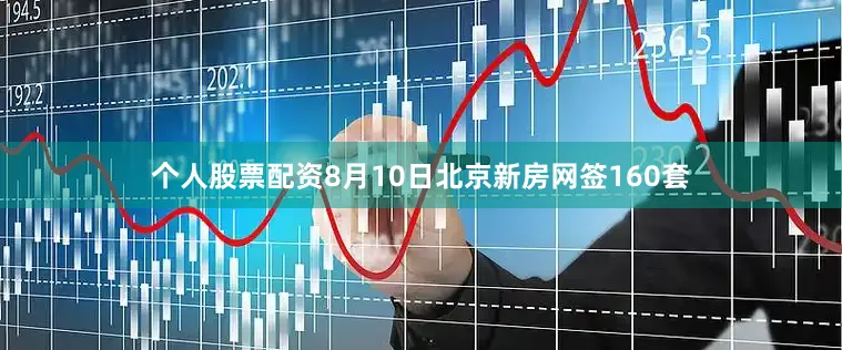 个人股票配资8月10日北京新房网签160套