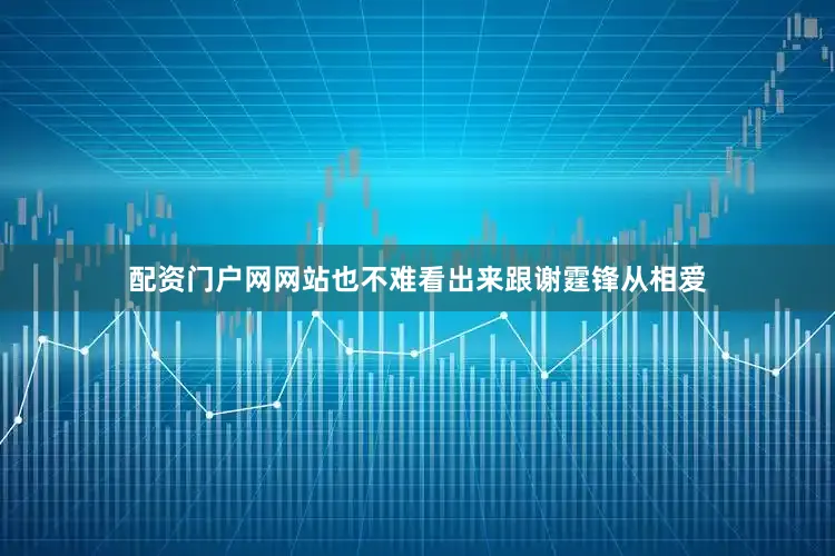 配资门户网网站也不难看出来跟谢霆锋从相爱