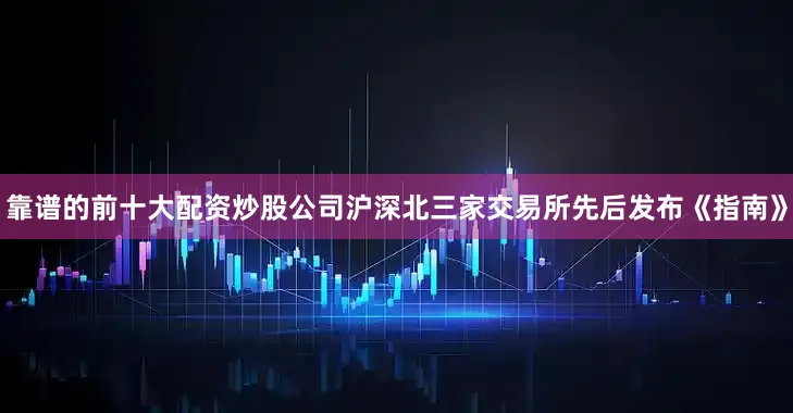 靠谱的前十大配资炒股公司沪深北三家交易所先后发布《指南》