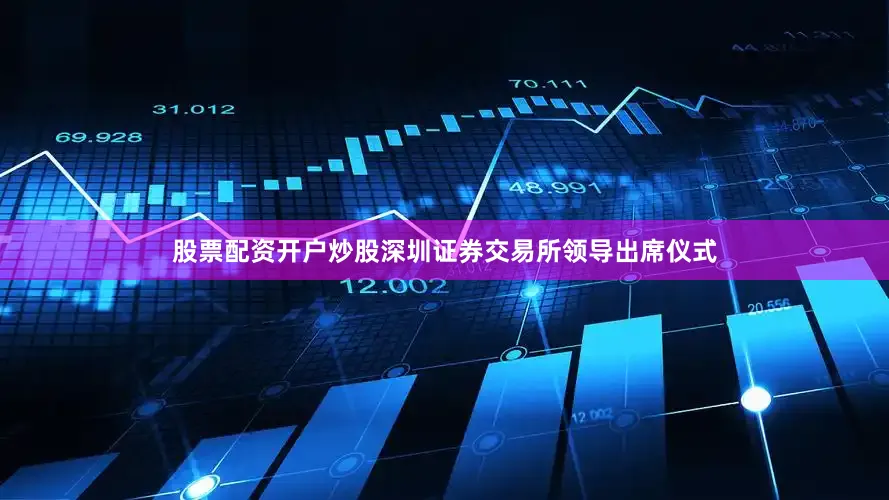 股票配资开户炒股深圳证券交易所领导出席仪式