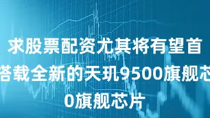 求股票配资尤其将有望首发搭载全新的天玑9500旗舰芯片