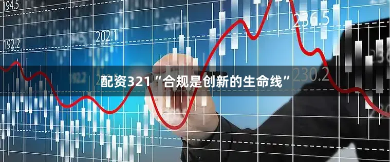 配资321“合规是创新的生命线”