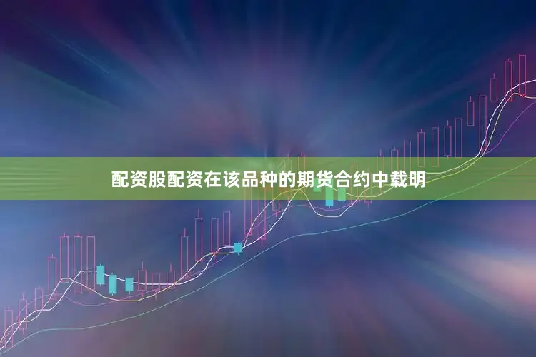 配资股配资在该品种的期货合约中载明