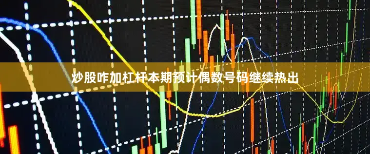 炒股咋加杠杆本期预计偶数号码继续热出